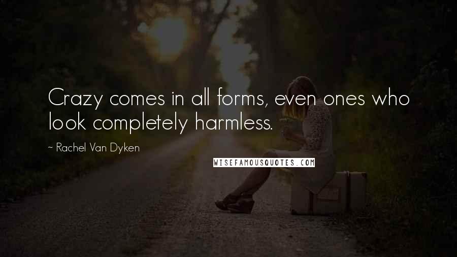 Rachel Van Dyken Quotes: Crazy comes in all forms, even ones who look completely harmless.