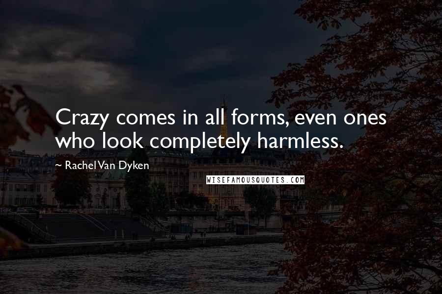 Rachel Van Dyken Quotes: Crazy comes in all forms, even ones who look completely harmless.