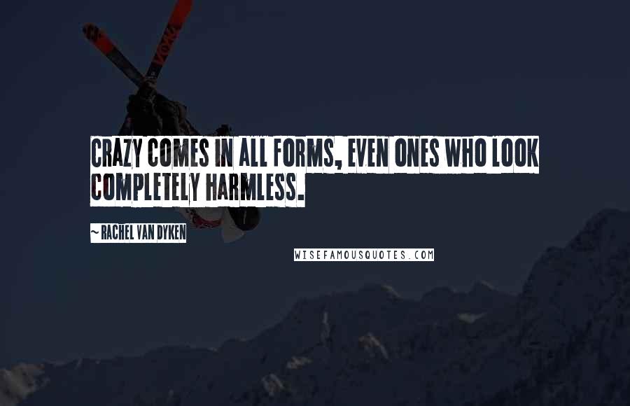 Rachel Van Dyken Quotes: Crazy comes in all forms, even ones who look completely harmless.