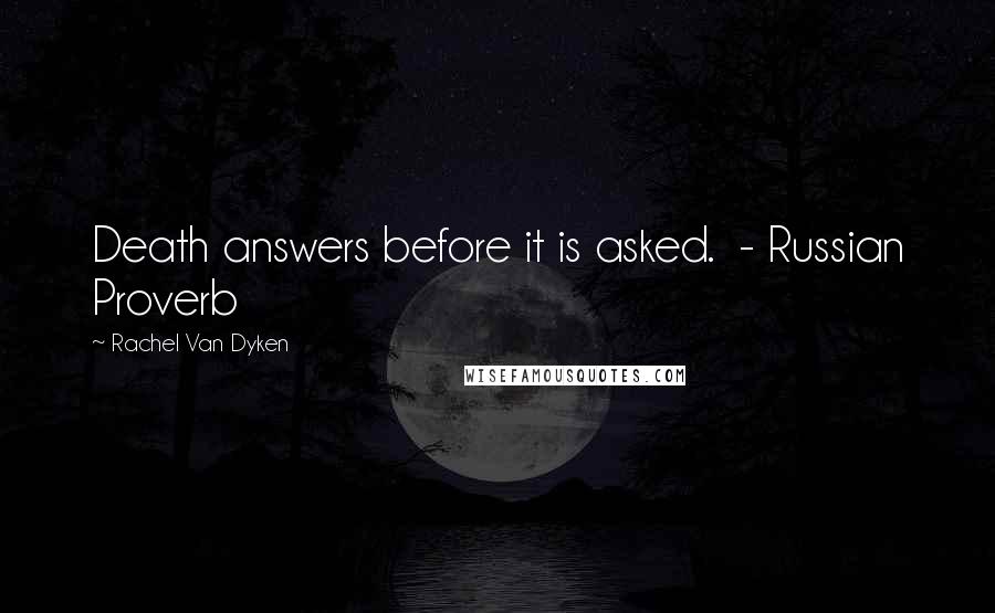 Rachel Van Dyken Quotes: Death answers before it is asked. - Russian Proverb