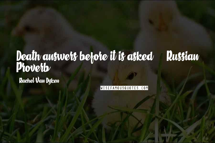 Rachel Van Dyken Quotes: Death answers before it is asked. - Russian Proverb