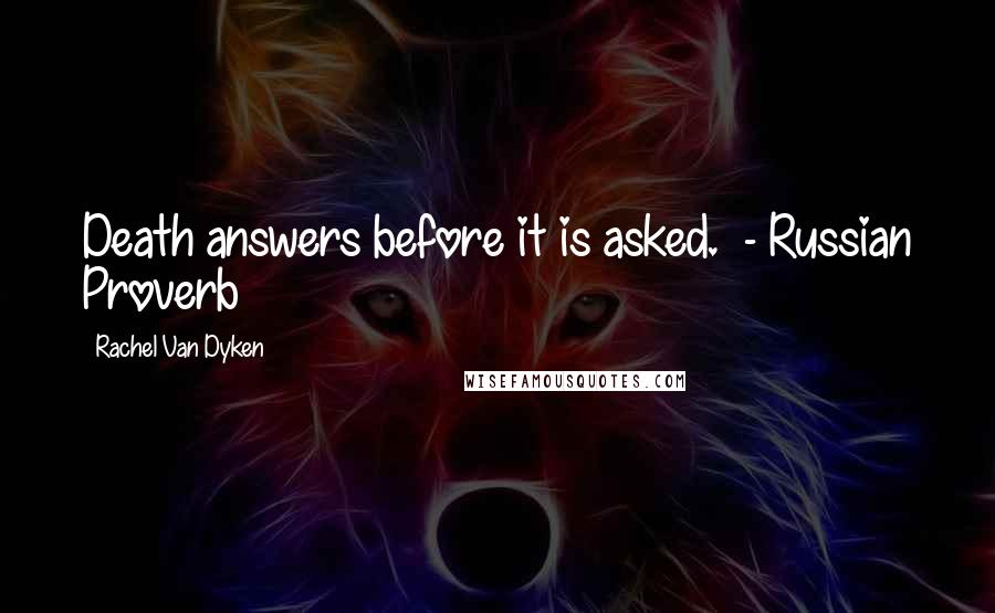 Rachel Van Dyken Quotes: Death answers before it is asked. - Russian Proverb
