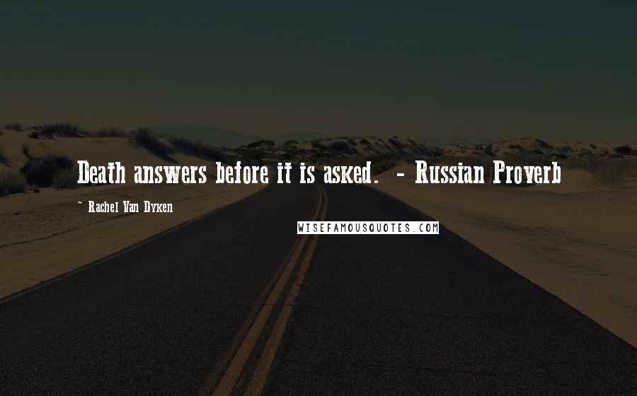 Rachel Van Dyken Quotes: Death answers before it is asked. - Russian Proverb