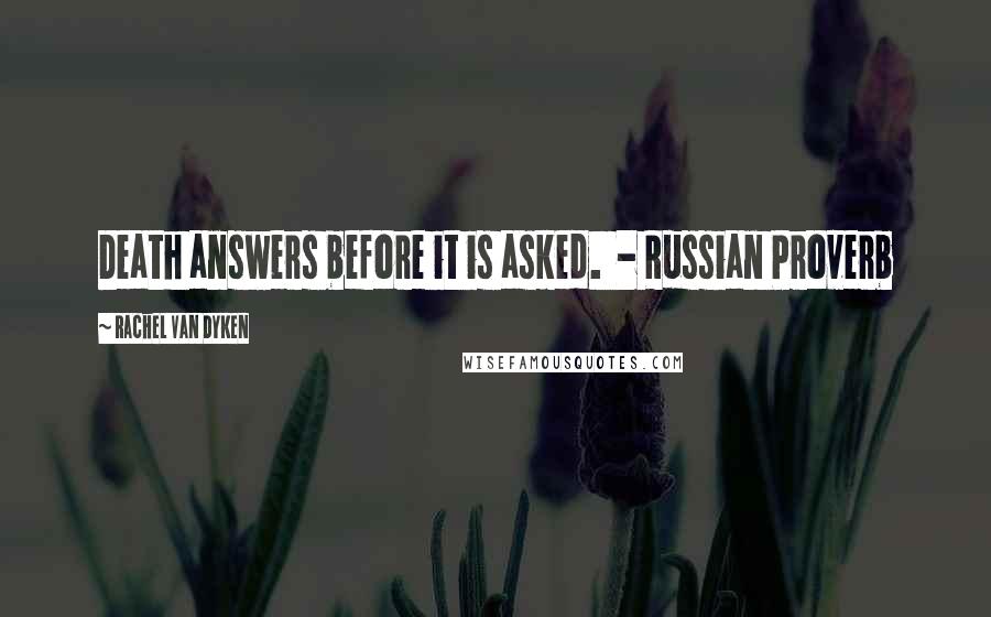 Rachel Van Dyken Quotes: Death answers before it is asked. - Russian Proverb