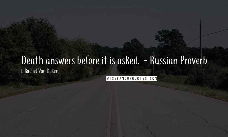 Rachel Van Dyken Quotes: Death answers before it is asked. - Russian Proverb