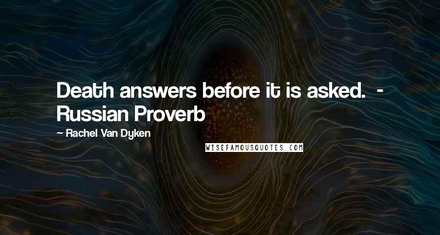 Rachel Van Dyken Quotes: Death answers before it is asked. - Russian Proverb