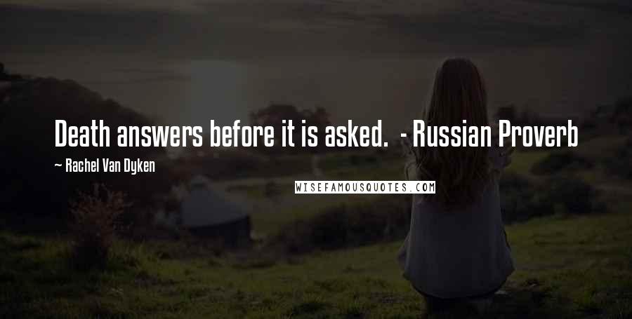 Rachel Van Dyken Quotes: Death answers before it is asked. - Russian Proverb