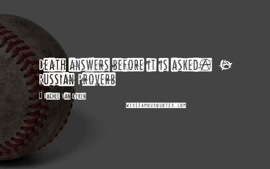 Rachel Van Dyken Quotes: Death answers before it is asked. - Russian Proverb
