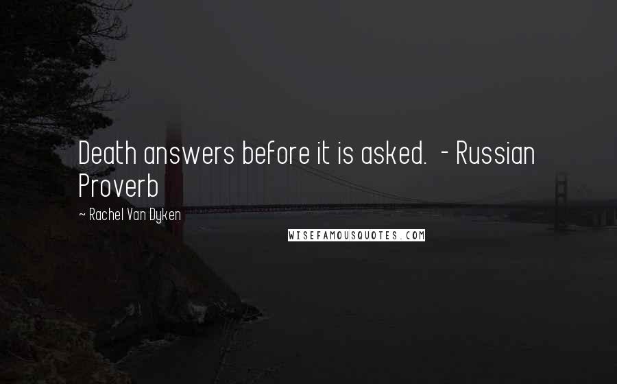 Rachel Van Dyken Quotes: Death answers before it is asked. - Russian Proverb