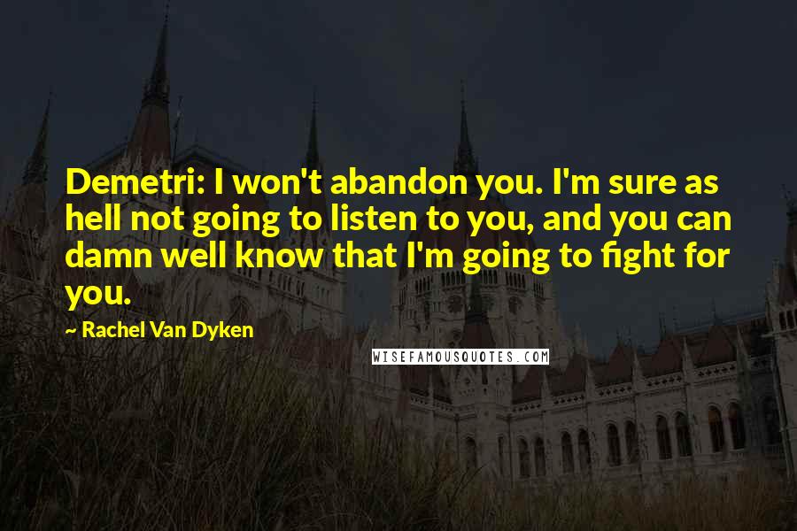 Rachel Van Dyken Quotes: Demetri: I won't abandon you. I'm sure as hell not going to listen to you, and you can damn well know that I'm going to fight for you.