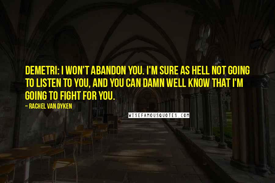 Rachel Van Dyken Quotes: Demetri: I won't abandon you. I'm sure as hell not going to listen to you, and you can damn well know that I'm going to fight for you.