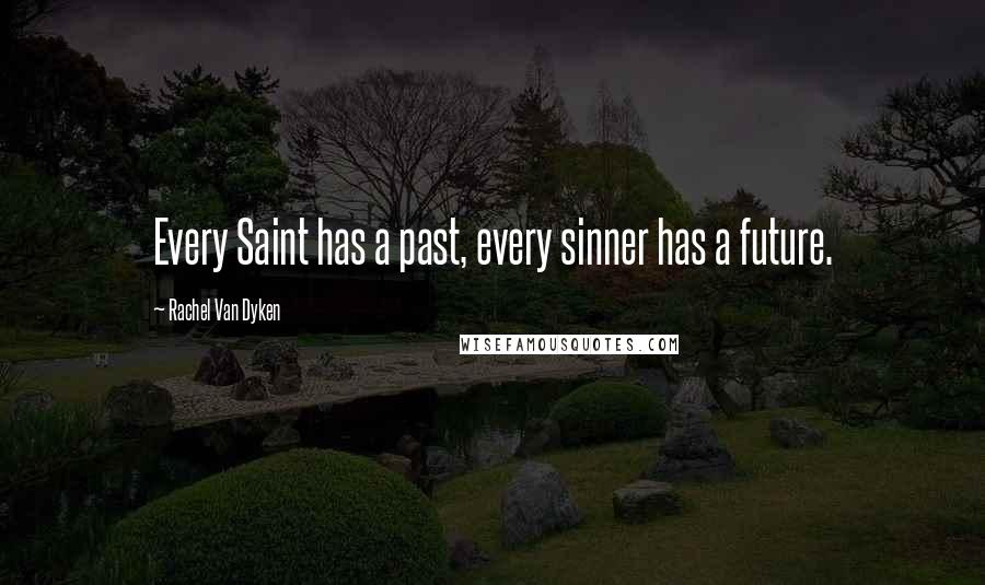 Rachel Van Dyken Quotes: Every Saint has a past, every sinner has a future.