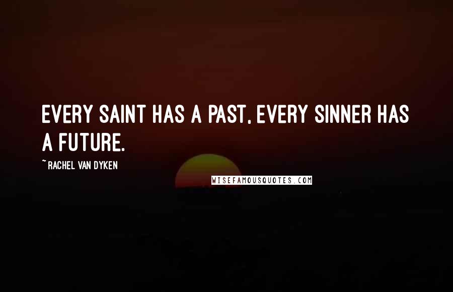 Rachel Van Dyken Quotes: Every Saint has a past, every sinner has a future.