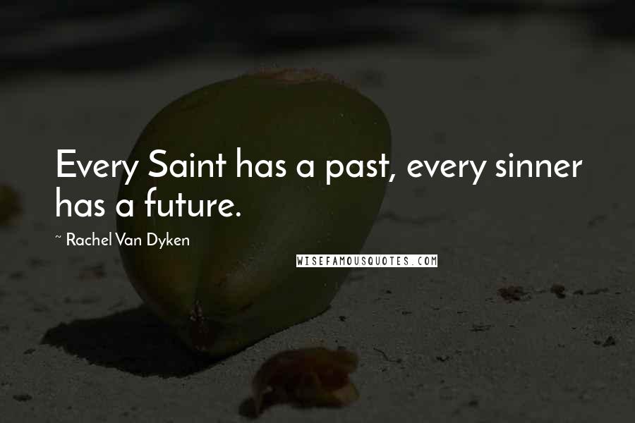 Rachel Van Dyken Quotes: Every Saint has a past, every sinner has a future.