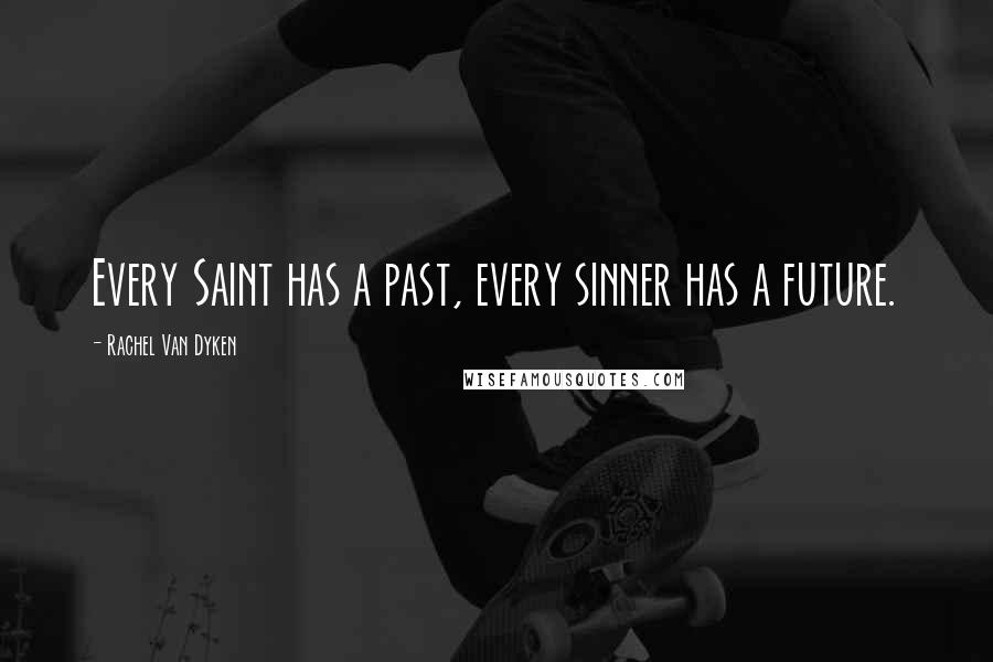 Rachel Van Dyken Quotes: Every Saint has a past, every sinner has a future.