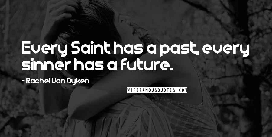 Rachel Van Dyken Quotes: Every Saint has a past, every sinner has a future.