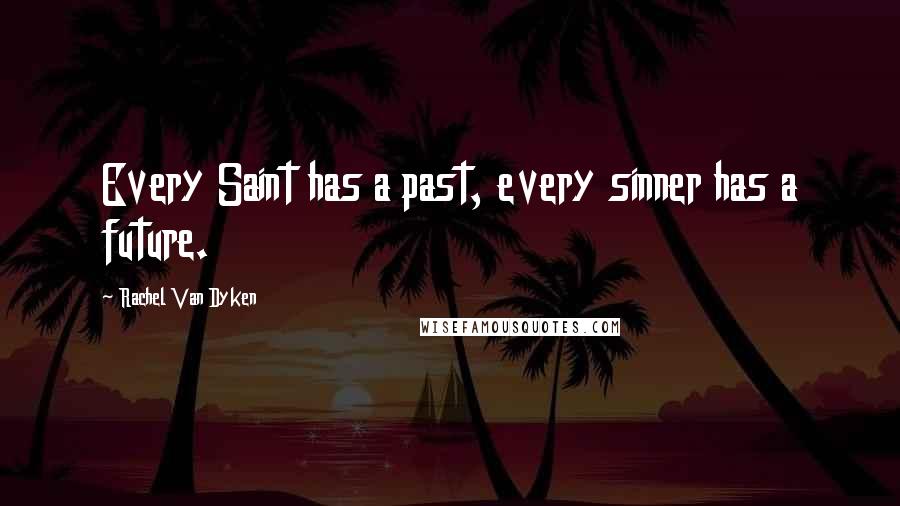 Rachel Van Dyken Quotes: Every Saint has a past, every sinner has a future.