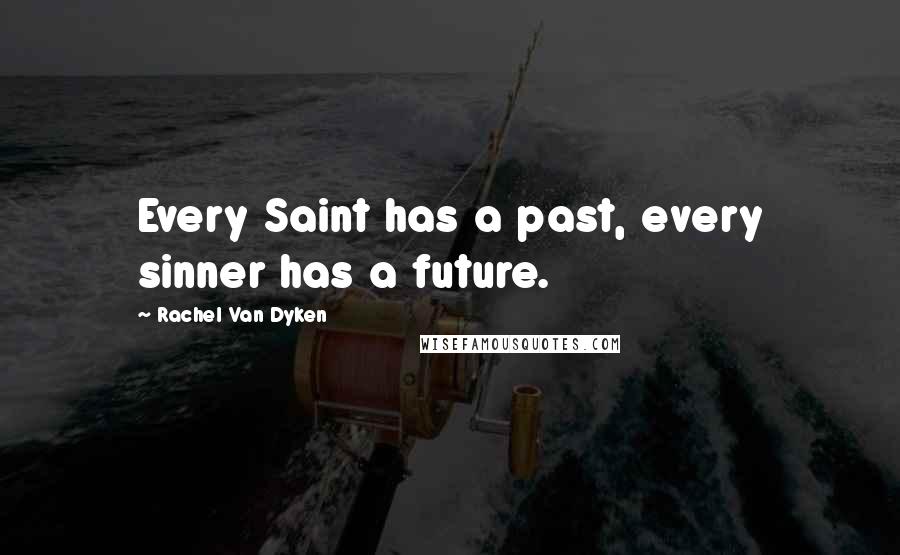 Rachel Van Dyken Quotes: Every Saint has a past, every sinner has a future.