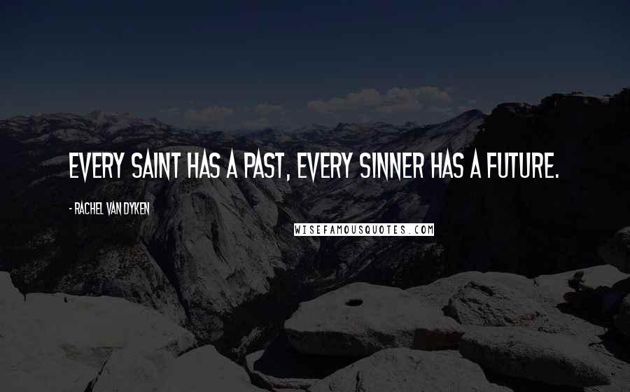 Rachel Van Dyken Quotes: Every Saint has a past, every sinner has a future.