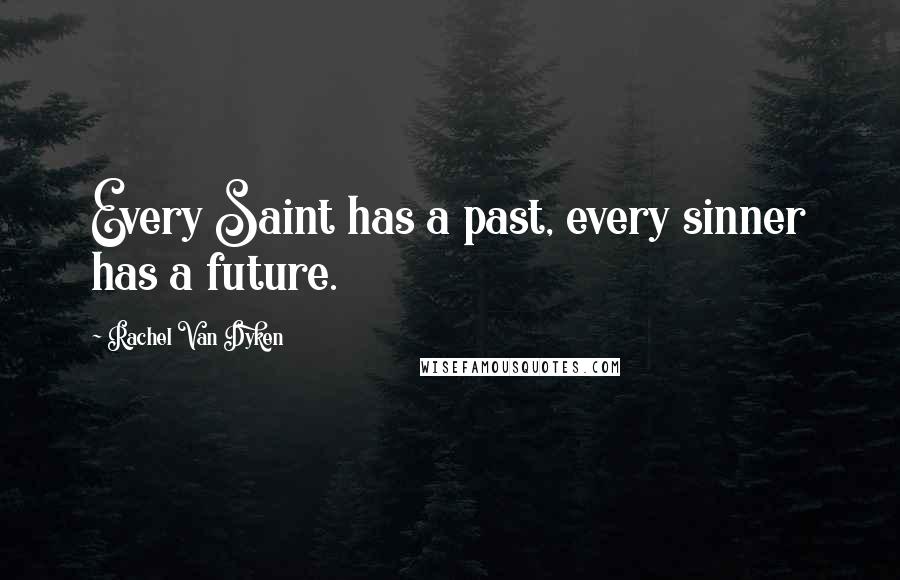 Rachel Van Dyken Quotes: Every Saint has a past, every sinner has a future.