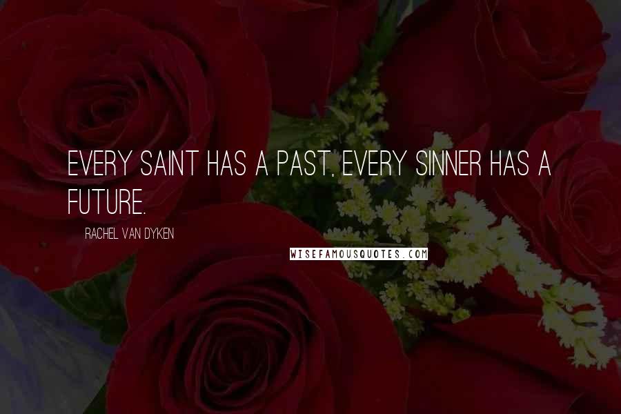 Rachel Van Dyken Quotes: Every Saint has a past, every sinner has a future.