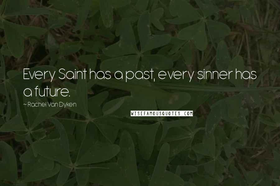 Rachel Van Dyken Quotes: Every Saint has a past, every sinner has a future.