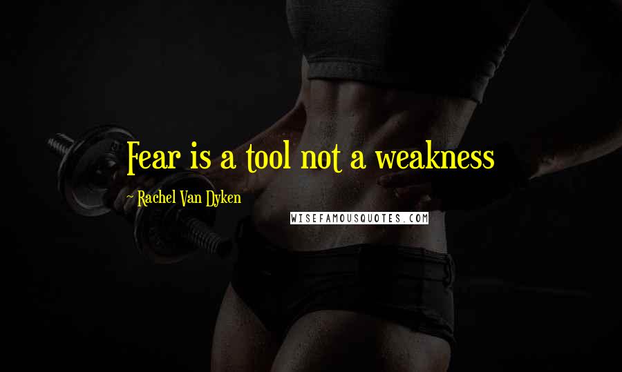 Rachel Van Dyken Quotes: Fear is a tool not a weakness
