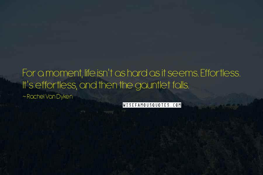 Rachel Van Dyken Quotes: For a moment, life isn't as hard as it seems. Effortless. It's effortless, and then the gauntlet falls.