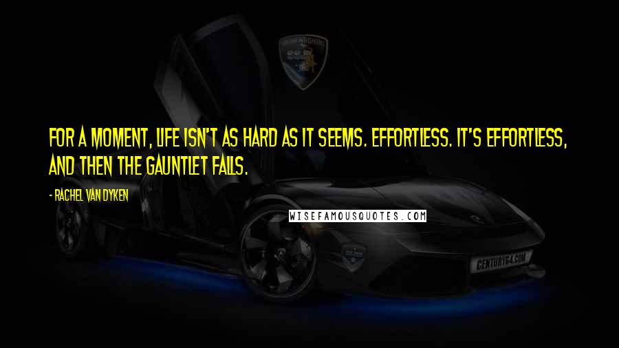 Rachel Van Dyken Quotes: For a moment, life isn't as hard as it seems. Effortless. It's effortless, and then the gauntlet falls.