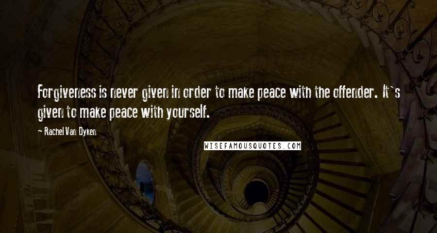 Rachel Van Dyken Quotes: Forgiveness is never given in order to make peace with the offender. It's given to make peace with yourself.