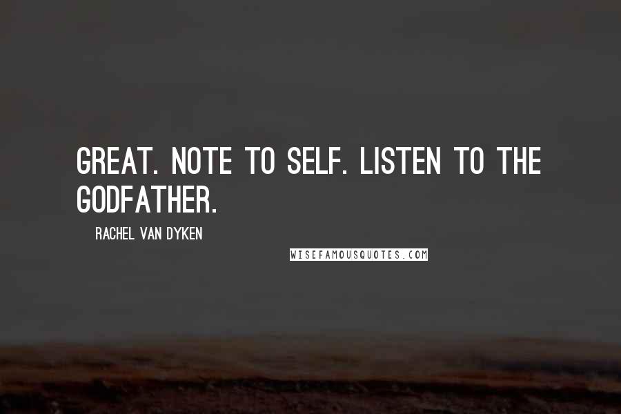 Rachel Van Dyken Quotes: Great. Note to self. Listen to the godfather.