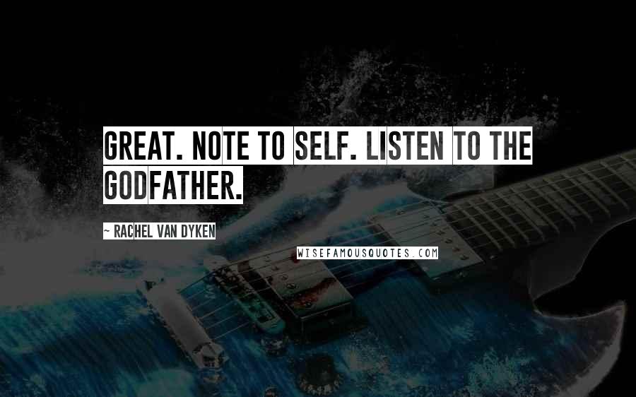 Rachel Van Dyken Quotes: Great. Note to self. Listen to the godfather.