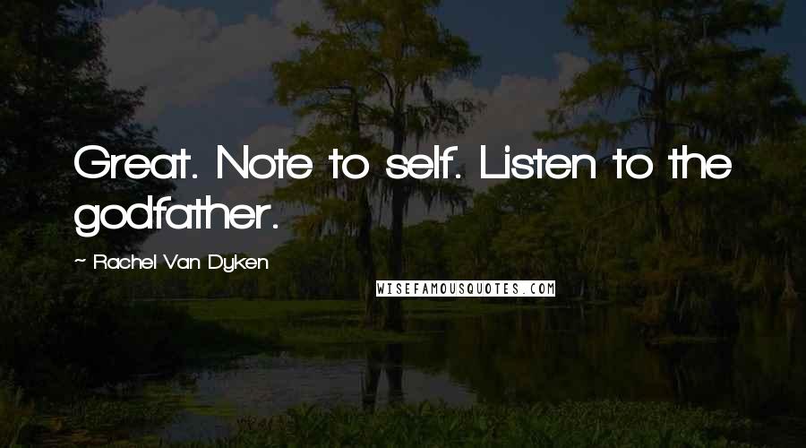 Rachel Van Dyken Quotes: Great. Note to self. Listen to the godfather.