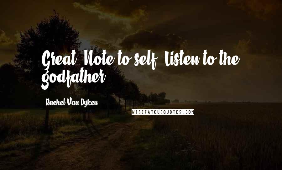 Rachel Van Dyken Quotes: Great. Note to self. Listen to the godfather.