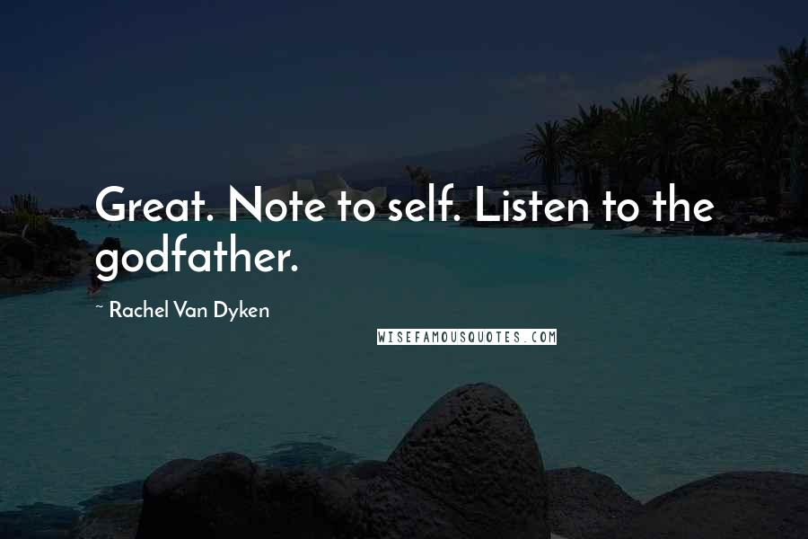 Rachel Van Dyken Quotes: Great. Note to self. Listen to the godfather.