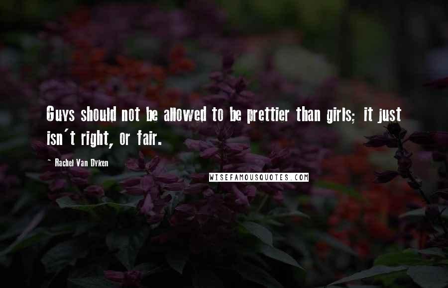 Rachel Van Dyken Quotes: Guys should not be allowed to be prettier than girls; it just isn't right, or fair.