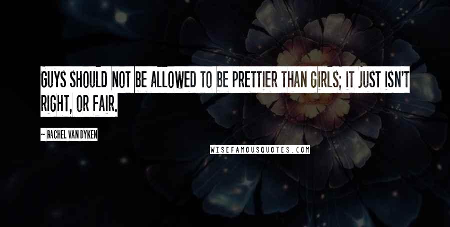 Rachel Van Dyken Quotes: Guys should not be allowed to be prettier than girls; it just isn't right, or fair.