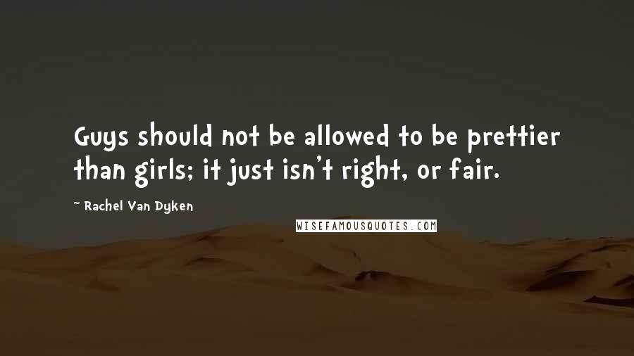 Rachel Van Dyken Quotes: Guys should not be allowed to be prettier than girls; it just isn't right, or fair.