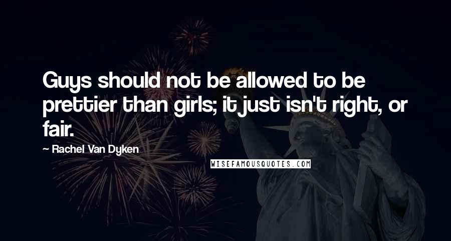 Rachel Van Dyken Quotes: Guys should not be allowed to be prettier than girls; it just isn't right, or fair.