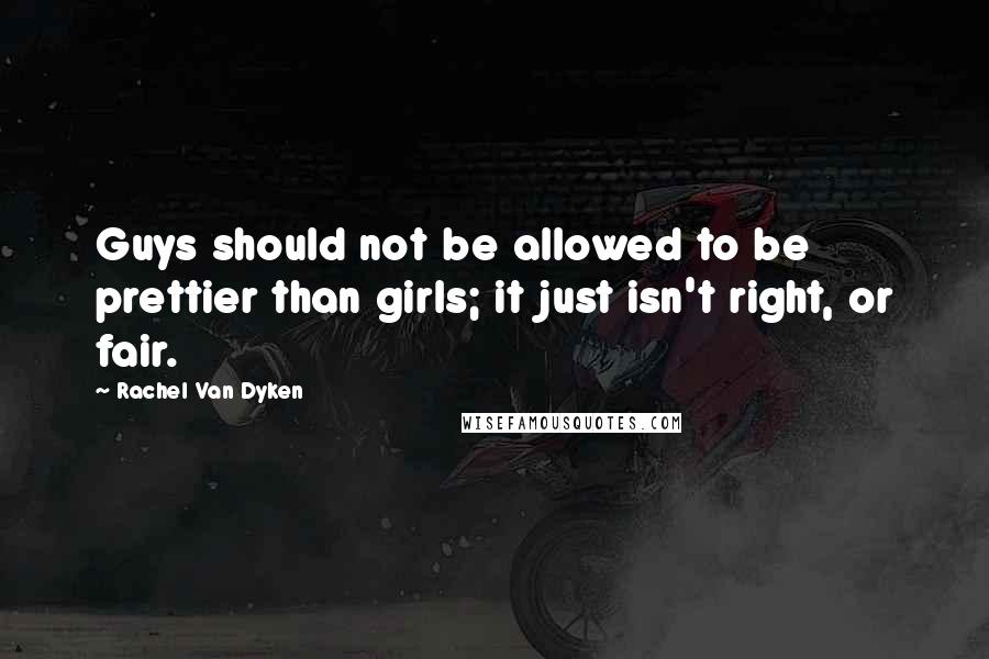 Rachel Van Dyken Quotes: Guys should not be allowed to be prettier than girls; it just isn't right, or fair.