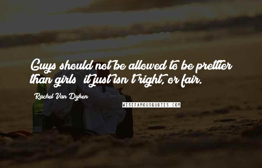Rachel Van Dyken Quotes: Guys should not be allowed to be prettier than girls; it just isn't right, or fair.