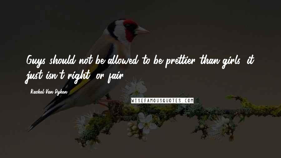 Rachel Van Dyken Quotes: Guys should not be allowed to be prettier than girls; it just isn't right, or fair.