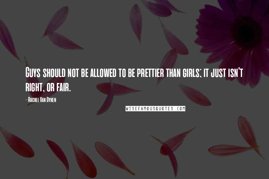 Rachel Van Dyken Quotes: Guys should not be allowed to be prettier than girls; it just isn't right, or fair.