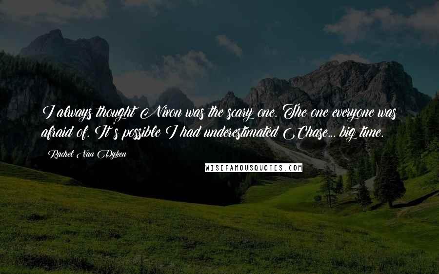 Rachel Van Dyken Quotes: I always thought Nixon was the scary one. The one everyone was afraid of. It's possible I had underestimated Chase... big time.