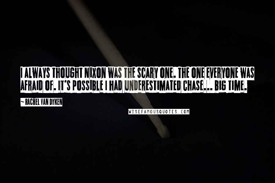 Rachel Van Dyken Quotes: I always thought Nixon was the scary one. The one everyone was afraid of. It's possible I had underestimated Chase... big time.