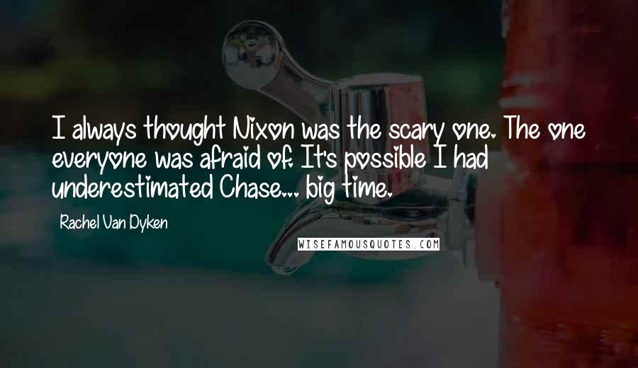 Rachel Van Dyken Quotes: I always thought Nixon was the scary one. The one everyone was afraid of. It's possible I had underestimated Chase... big time.