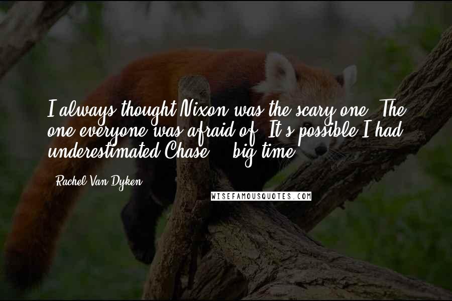 Rachel Van Dyken Quotes: I always thought Nixon was the scary one. The one everyone was afraid of. It's possible I had underestimated Chase... big time.