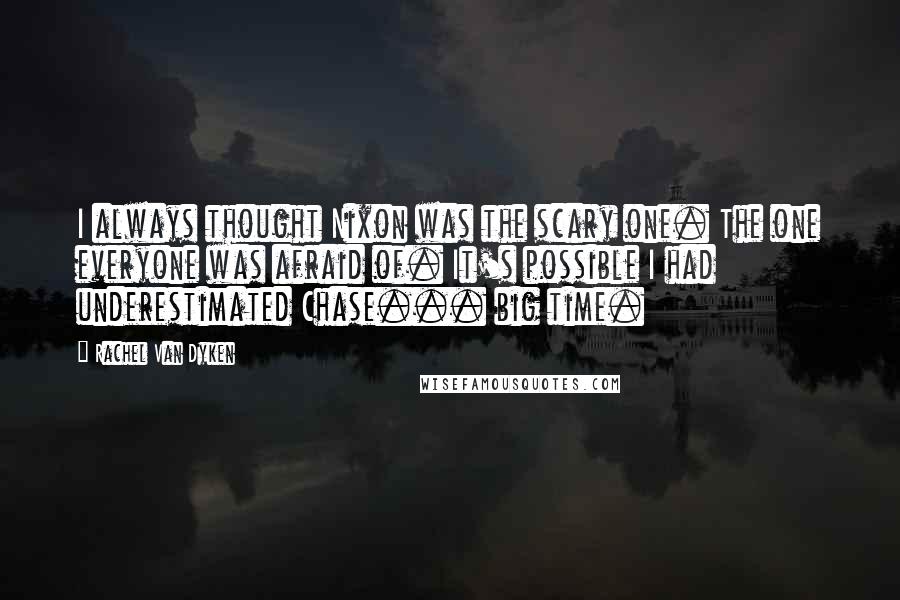 Rachel Van Dyken Quotes: I always thought Nixon was the scary one. The one everyone was afraid of. It's possible I had underestimated Chase... big time.