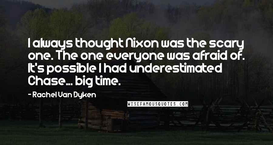 Rachel Van Dyken Quotes: I always thought Nixon was the scary one. The one everyone was afraid of. It's possible I had underestimated Chase... big time.