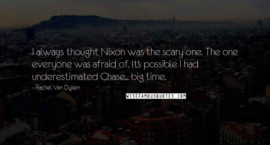 Rachel Van Dyken Quotes: I always thought Nixon was the scary one. The one everyone was afraid of. It's possible I had underestimated Chase... big time.
